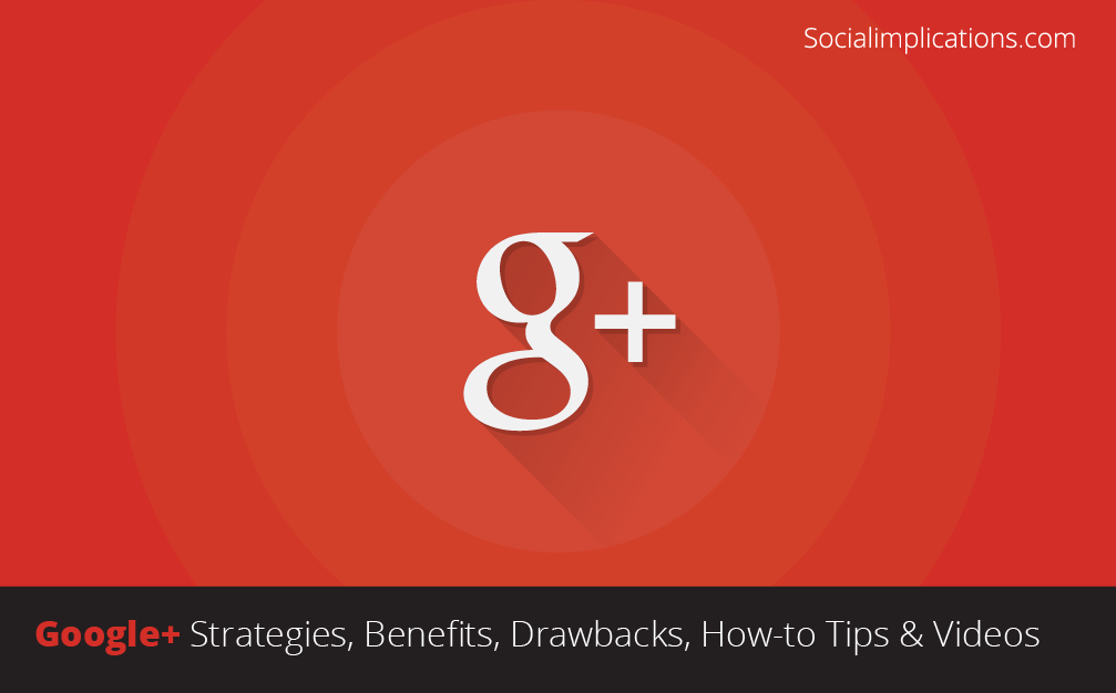 Google Plus Strategies, Benefits, Drawbacks, How-to Tips and Videos